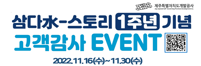 삼다水-스토리 1주년 기념 고객감사 EVENT 2022.11.16(수) ~ 11.30(수)  JPDC 제주특별자치도개발공사 Jeju Special Self-Governing Provnice Development Co.