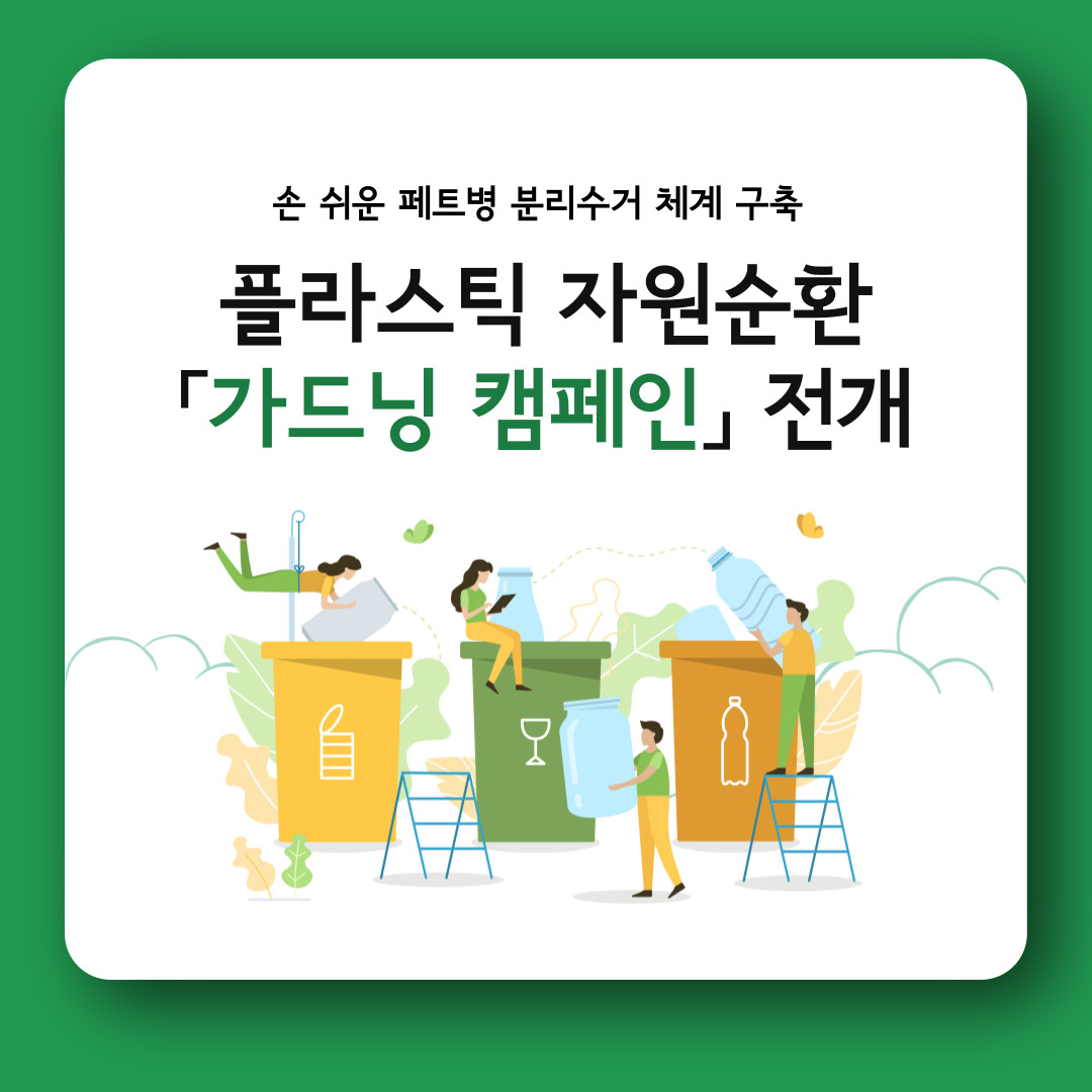 손 쉬운 페트병 분리수거 체계 구축  플라스틱 자원순환 「가드닝 캠페인」 전개