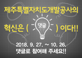 제주특별자치도개발공사의 혁신은 () 이다 2018년 9월27일부터 10월26일까지 댓글로 참여해 주세요!!