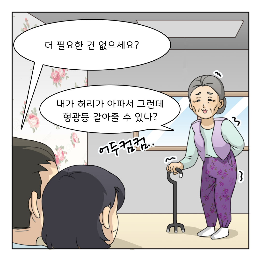 더 필요한 건 없으세요?
내가 허리가 아파서 그런데 형광등 갈아줄 수 있나? (어두컴컴..)