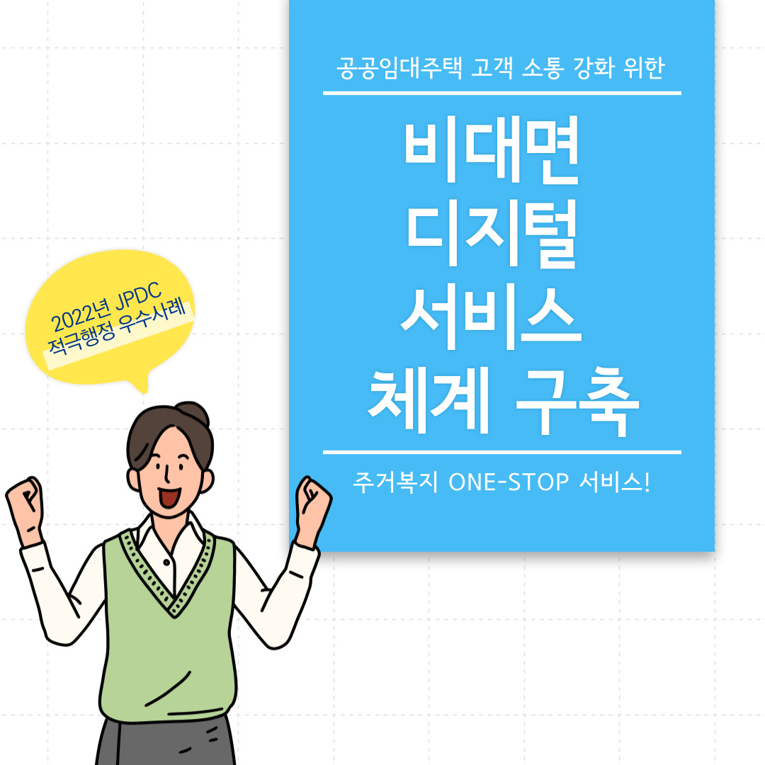 2022년 JPDC 적극행정 우수사례  공공임대주택 고객 소통 강화 위한 비대면 디지털 서비스 체계 구축  주거복지 ONE-STOP 서비스!