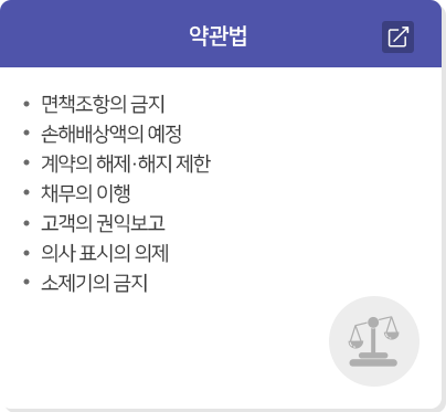 약관법  · 면책조항의 금지  · 손해배상액의 예정  · 계약의 해제·해지 제한  · 채무의 이행  · 고객의 권익보고  · 의사 표시의 의제  · 소제기의 금지