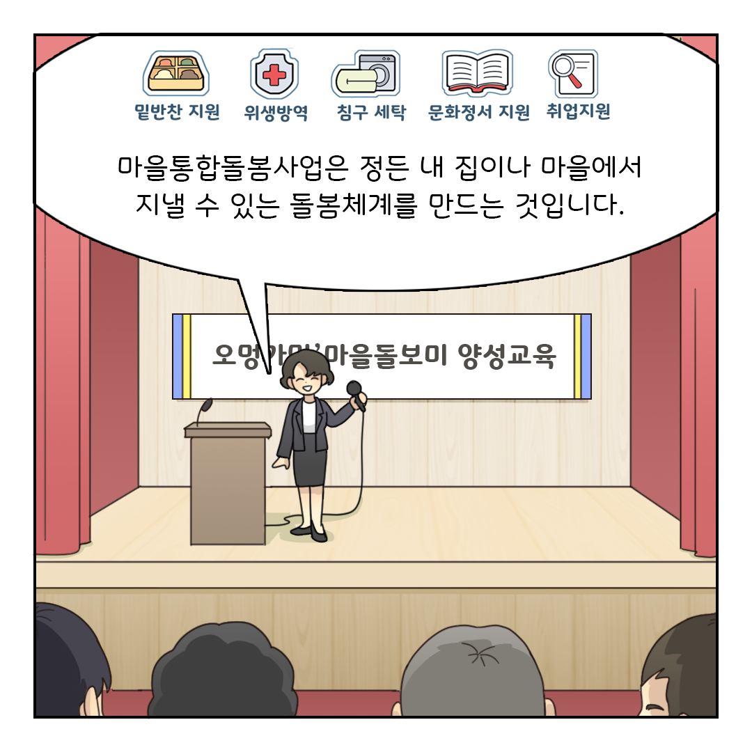 마을통합돌봄사업은 정든 내 집이나 마을에서 지낼 수 있는 돌봄체계를 만드는 것입니다.
(밑반찬 지원, 위생방역, 침구 세탁, 문화정서 지원, 취업지원)
(오멍가멍 마을돌보미 양성교육)