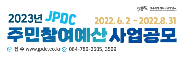 JPDC 제주특별자치도개발공사 Jeju Special Self-Governing Province Development Co. 2023년 JPDC 주민참여예산 사업공모 2022.6.2 - 2022.8.31 접수 www.jpdc.co.kr 064-780-3505, 3509