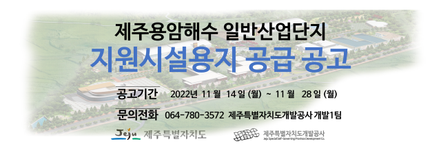 제주용암해수 일반산업단지 지원시설용지 공급 공고  문의전화 064-780-3572 제주특별자치도개발공사 개발 1팀  공고기간 2022년 11월 14일 (월) ~ 11월 28일 (월)  입주신청기간 2022년 11월 29일 (화) ~ 12월 02일 (금)  Jeju 제주특별자치도  JPDC 제주특별자치도개발공사 Jeju Special Self-Governing Province Development Co.